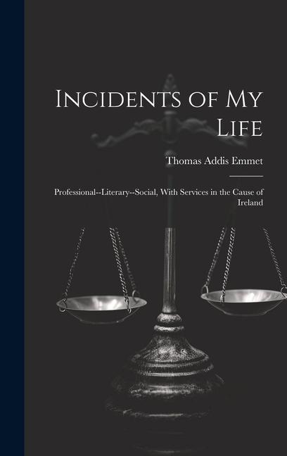 Incidents of My Life: Professional--Literary--Social, With Services in the Cause of Ireland