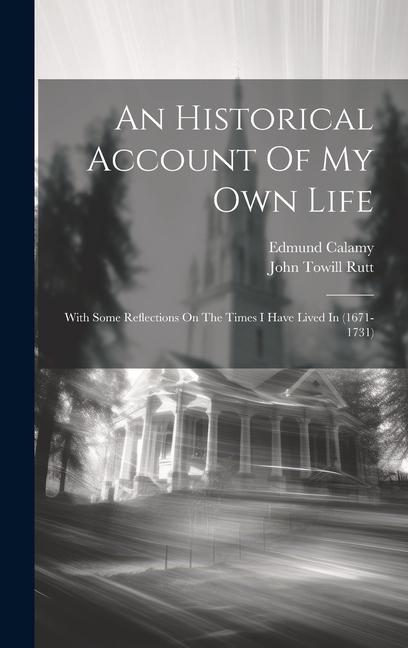 An Historical Account Of My Own Life: With Some Reflections On The Times I Have Lived In (1671-1731)