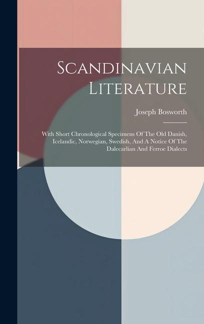 Scandinavian Literature: With Short Chronological Specimens Of The Old Danish, Icelandic, Norwegian, Swedish, And A Notice Of The Dalecarlian A