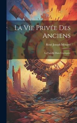 La Vie Privée Des Anciens: La Famille Dans L'antiquité