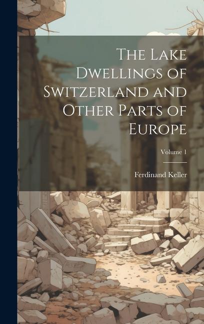 The Lake Dwellings of Switzerland and Other Parts of Europe; Volume 1