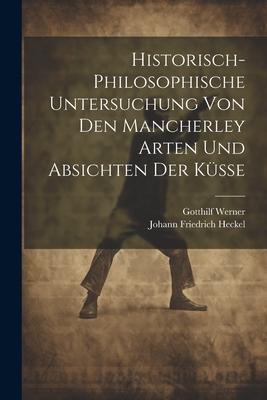 Historisch-philosophische Untersuchung Von Den Mancherley Arten Und Absichten Der Küsse