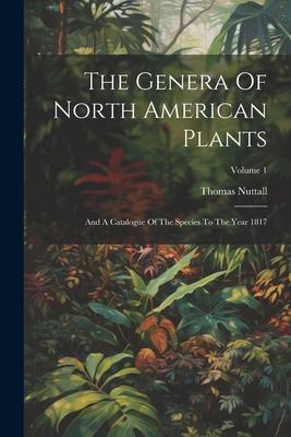 The Genera Of North American Plants: And A Catalogue Of The Species To The Year 1817; Volume 1