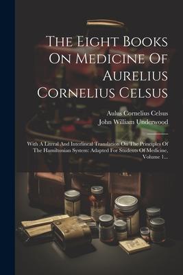 The Eight Books On Medicine Of Aurelius Cornelius Celsus: With A Literal And Interlineal Translation On The Principles Of The Hamiltonian System: Adap