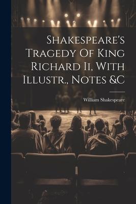 Shakespeare's Tragedy Of King Richard Ii, With Illustr., Notes &c