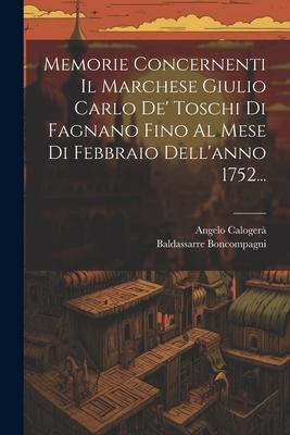 Memorie Concernenti Il Marchese Giulio Carlo De' Toschi Di Fagnano Fino Al Mese Di Febbraio Dell'anno 1752...