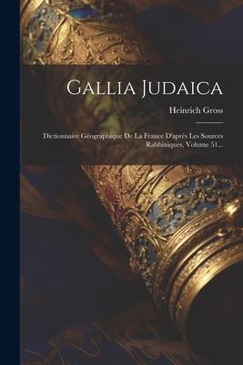 Gallia Judaica: Dictionnaire Géographique De La France D'après Les Sources Rabbiniques, Volume 51...