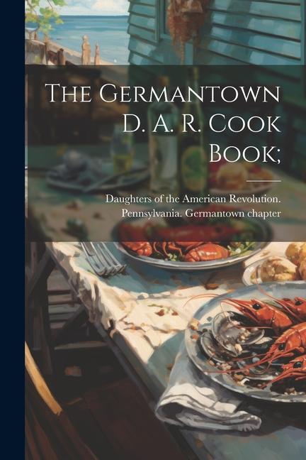 The Germantown D. A. R. Cook Book;