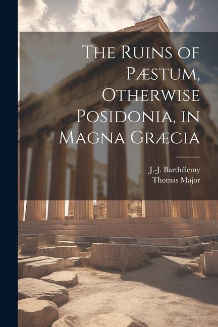 The Ruins of Pæstum, Otherwise Posidonia, in Magna Græcia