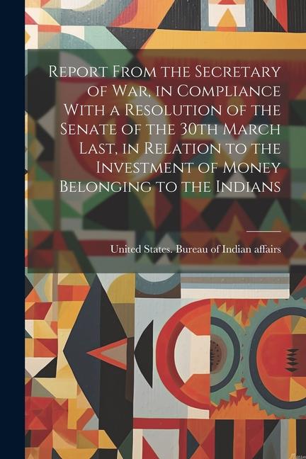 Report From the Secretary of War, in Compliance With a Resolution of the Senate of the 30th March Last, in Relation to the Investment of Money Belongi