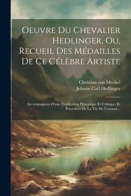 Oeuvre Du Chevalier Hedlinger, Ou, Recueil Des Médailles De Ce Célèbre Artiste: Accompagnées D'une Explication Historique Et Critique, Et Précédées De