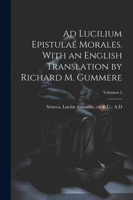 Ad Lucilium epistulae morales. With an English translation by Richard M. Gummere; Volumen 2