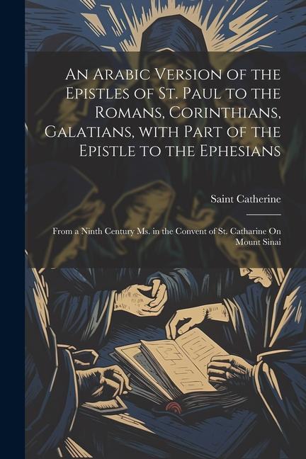 An Arabic Version of the Epistles of St. Paul to the Romans, Corinthians, Galatians, with Part of the Epistle to the Ephesians: From a Ninth Century M