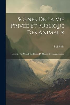 Scènes De La Vie Privée Et Publique Des Animaux: Vignettes Par Grandville. Etudes De Moeurs Contemporaines...