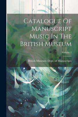 Catalogue Of Manuscript Music In The British Museum; Volume 2