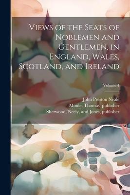 Views of the Seats of Noblemen and Gentlemen, in England, Wales, Scotland, and Ireland; Volume 4