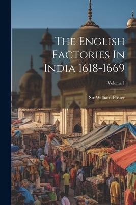 The English Factories In India 1618-1669; Volume 1