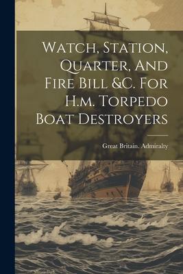 Watch, Station, Quarter, And Fire Bill &c. For H.m. Torpedo Boat Destroyers