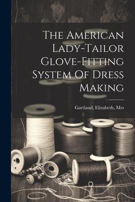 The American Lady-tailor Glove-fitting System Of Dress Making