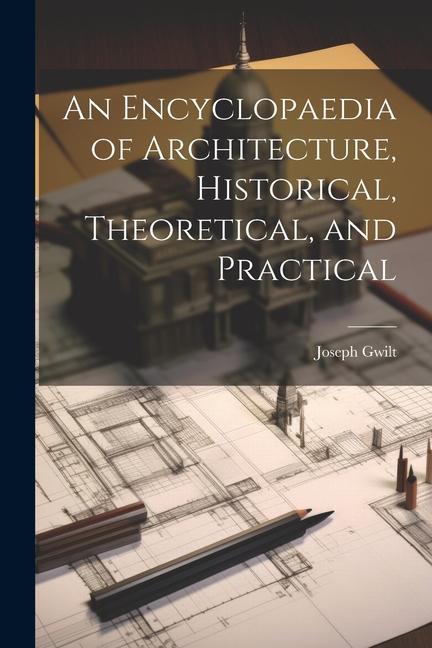 An Encyclopaedia of Architecture, Historical, Theoretical, and Practical