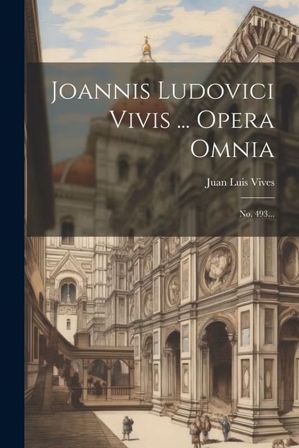 Joannis Ludovici Vivis ... Opera Omnia: No. 493...