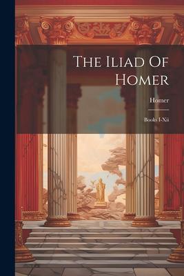 The Iliad Of Homer: Books I-xii