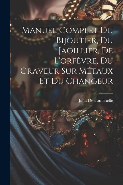 Manuel Complet Du Bijoutier, Du Jaoillier, De L'orfèvre, Du Graveur Sur Métaux Et Du Changeur