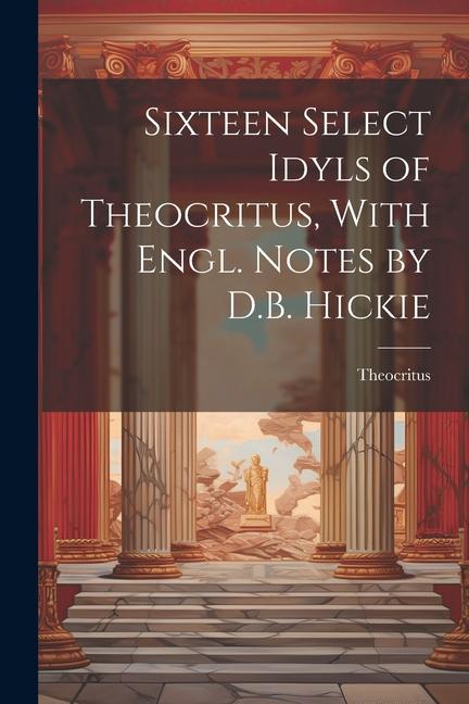 Sixteen Select Idyls of Theocritus, With Engl. Notes by D.B. Hickie