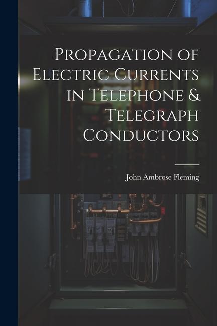 Propagation of Electric Currents in Telephone & Telegraph Conductors