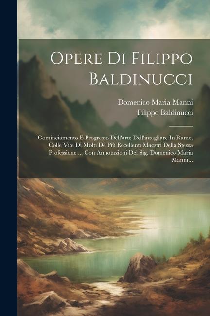 Opere Di Filippo Baldinucci: Cominciamento E Progresso Dell'arte Dell'intagliare In Rame, Colle Vite Di Molti De Più Eccellenti Maestri Della Stess