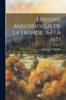 Histoire Anecdotique De La Fronde, 1643 À 1653