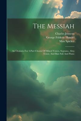 The Messiah: An Oratorio For 4-part Chorus Of Mixed Voices, Soprano, Alto, Tenor, And Bass Soli And Piano