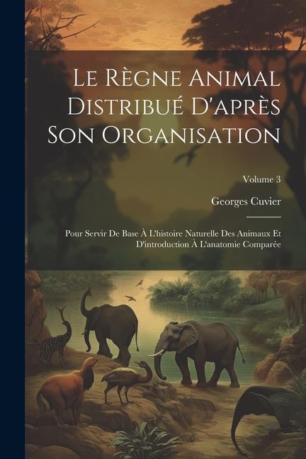 Le Règne Animal Distribué D'après Son Organisation: Pour Servir De Base À L'histoire Naturelle Des Animaux Et D'introduction À L'anatomie Comparée; Vo