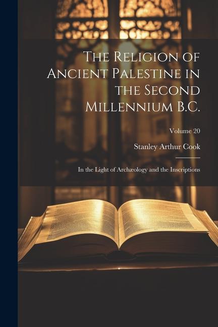 The Religion of Ancient Palestine in the Second Millennium B.C.: In the Light of Archæology and the Inscriptions; Volume 20