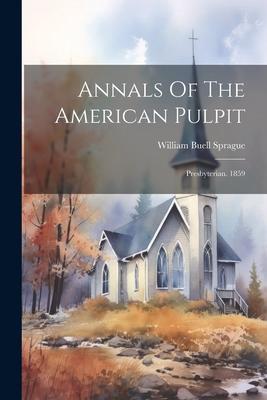 Annals Of The American Pulpit: Presbyterian. 1859