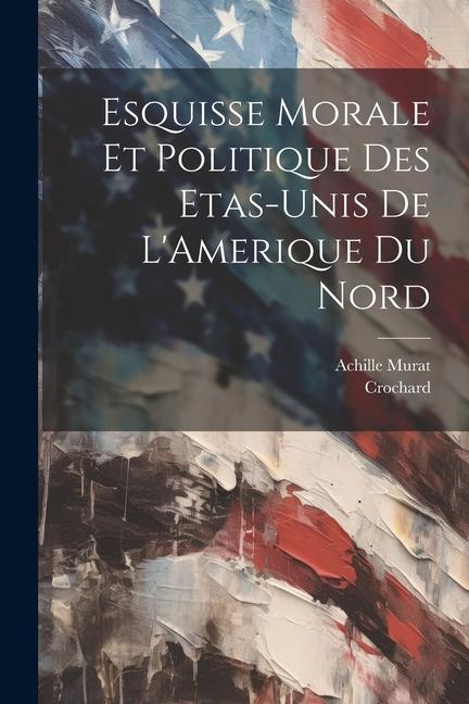 Esquisse Morale et Politique des Etas-Unis de L'Amerique du Nord