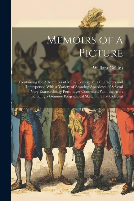 Memoirs of a Picture: Containing the Adventures of Many Conspicuous Characters and Interspersed With a Variety of Amusing Anecdotes of Sever