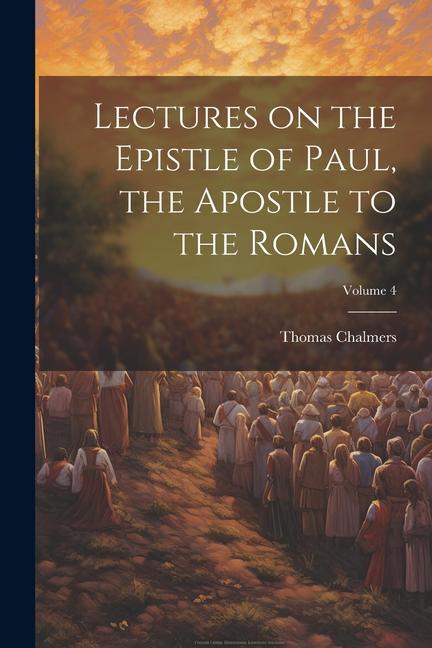 Lectures on the Epistle of Paul, the Apostle to the Romans; Volume 4