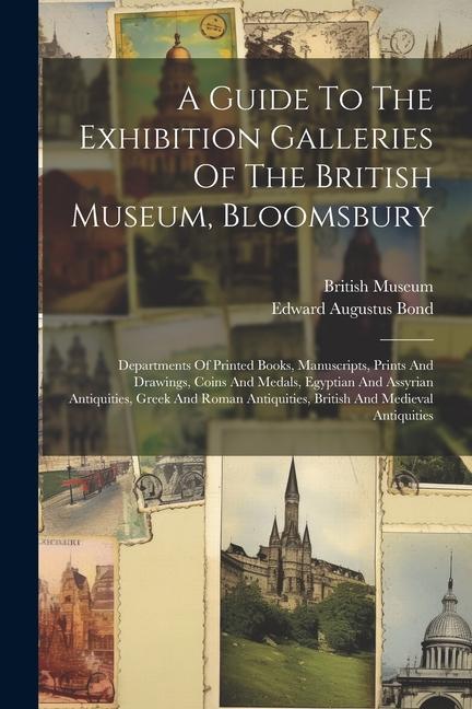 A Guide To The Exhibition Galleries Of The British Museum, Bloomsbury: Departments Of Printed Books, Manuscripts, Prints And Drawings, Coins And Medal