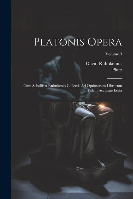 Platonis Opera: Cum Scholiis a Ruhnkenio Collectis Ad Optimorum Librorum Fidem Accurate Edita; Volume 3