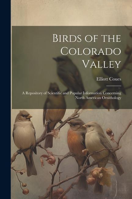 Birds of the Colorado Valley: A Repository of Scientific and Popular Information Concerning North American Ornithology