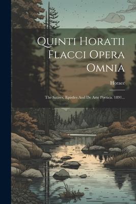 Quinti Horatii Flacci Opera Omnia: The Satires, Epistles And De Arte Poetica. 1891...