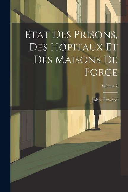 Etat Des Prisons, Des Hôpitaux Et Des Maisons De Force; Volume 2