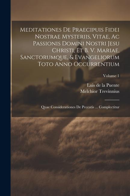 Meditationes De Praecipuis Fidei Nostrae Mysteriis, Vitae, Ac Passionis Domini Nostri Jesu Christi, Et B. V. Mariae, Sanctorumque, & Evangeliorum Toto