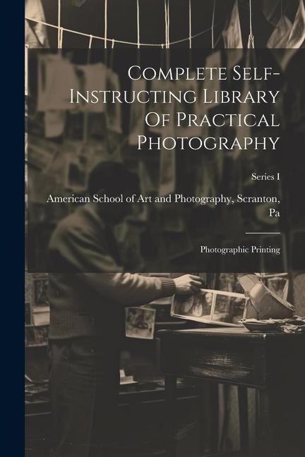 Complete Self-instructing Library Of Practical Photography: Photographic Printing; Series I