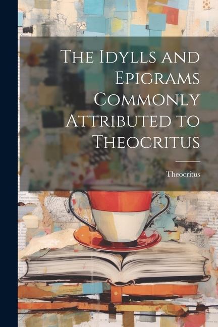 The Idylls and Epigrams Commonly Attributed to Theocritus