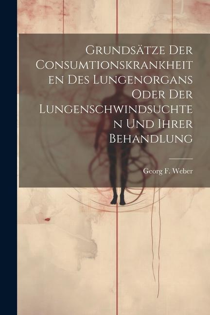 Grundsätze Der Consumtionskrankheiten Des Lungenorgans Oder Der Lungenschwindsuchten Und Ihrer Behandlung