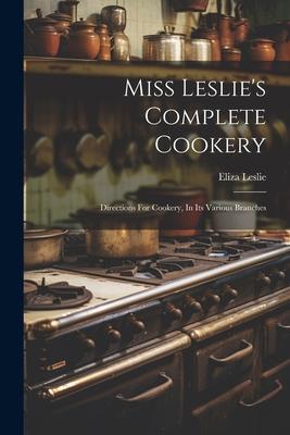 Miss Leslie's Complete Cookery: Directions For Cookery, In Its Various Branches