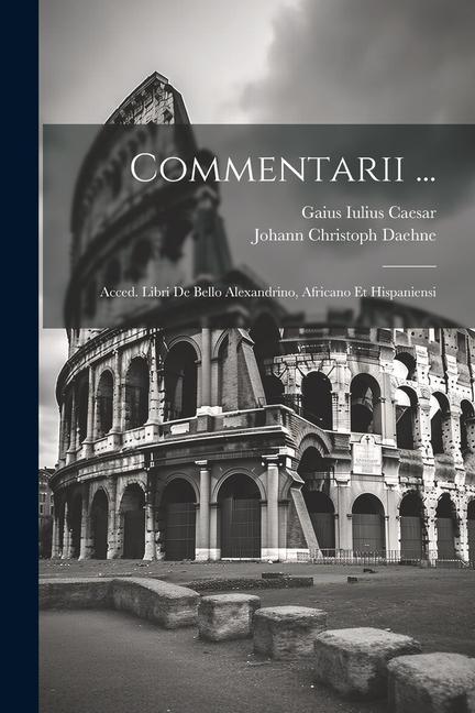 Commentarii ...: Acced. Libri De Bello Alexandrino, Africano Et Hispaniensi