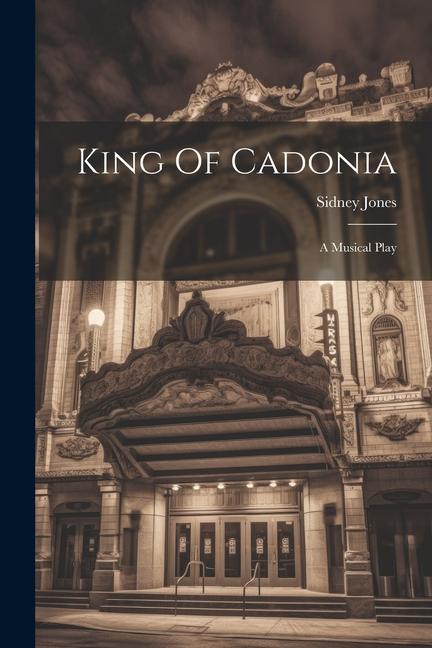 King Of Cadonia: A Musical Play